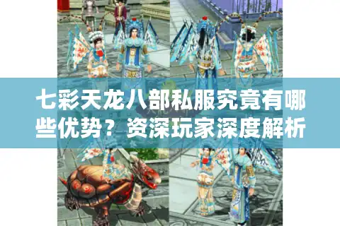 七彩天龙八部私服究竟有哪些优势？资深玩家深度解析2025年最佳私服选择