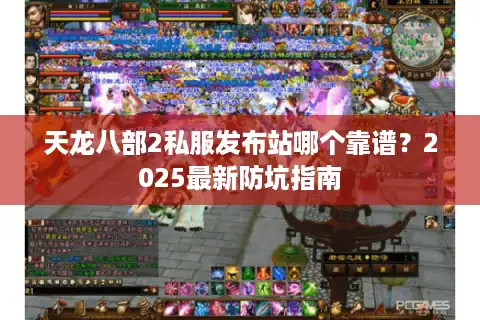 天龙八部2私服发布站哪个靠谱？2025最新防坑指南