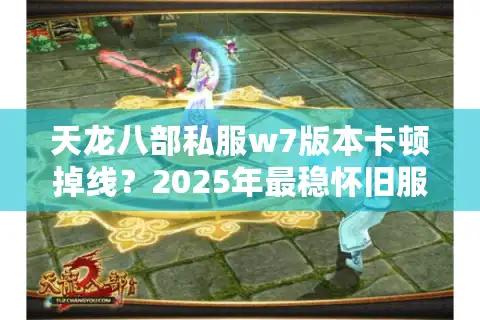 天龙八部私服w7版本卡顿掉线？2025年最稳怀旧服实测报告