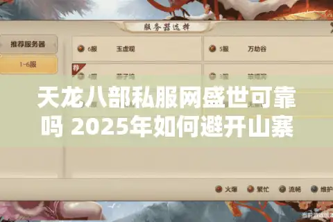 天龙八部私服网盛世可靠吗 2025年如何避开山寨陷阱