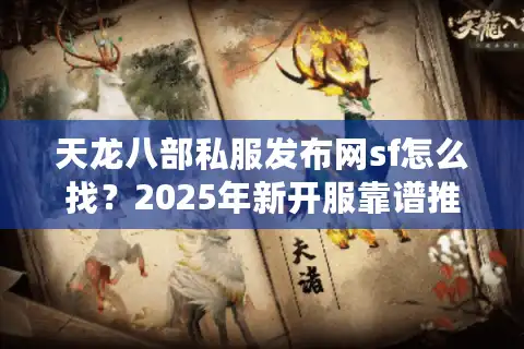 天龙八部私服发布网sf怎么找？2025年新开服靠谱推荐