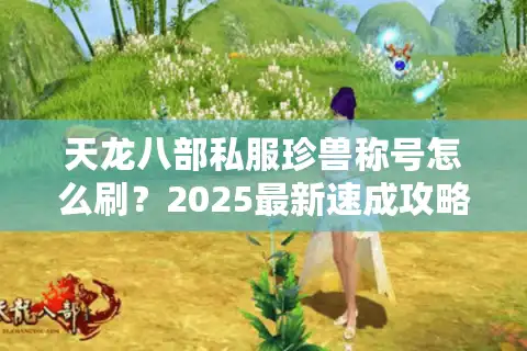 天龙八部私服珍兽称号怎么刷？2025最新速成攻略