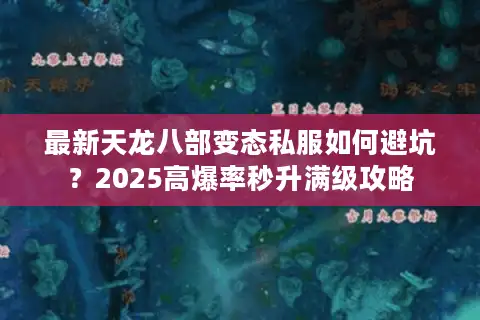 最新天龙八部变态私服如何避坑？2025高爆率秒升满级攻略