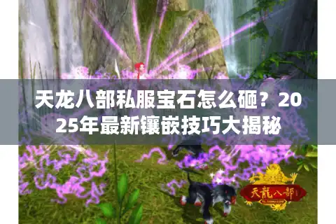 天龙八部私服宝石怎么砸？2025年最新镶嵌技巧大揭秘