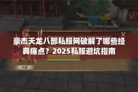 豪杰天龙八部私服网破解了哪些经典痛点？2025私服避坑指南