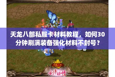 天龙八部私服卡材料教程，如何30分钟刷满装备强化材料不封号？