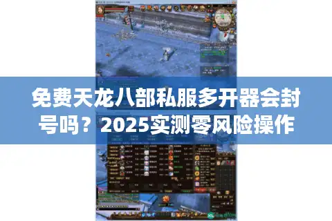 免费天龙八部私服多开器会封号吗？2025实测零风险操作指南