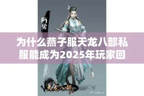 为什么燕子服天龙八部私服能成为2025年玩家回归首选？资深玩家实测报告