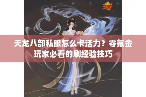天龙八部私服怎么卡活力？零氪金玩家必看的刷经验技巧