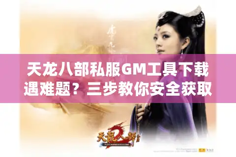 天龙八部私服GM工具下载遇难题？三步教你安全获取管理员权限