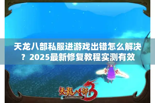 天龙八部私服进游戏出错怎么解决？2025最新修复教程实测有效
