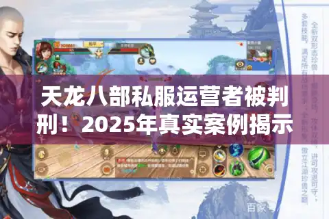 天龙八部私服运营者被判刑！2025年真实案例揭示哪些法律盲区？