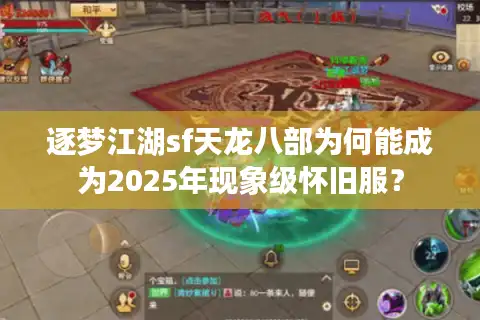 逐梦江湖sf天龙八部为何能成为2025年现象级怀旧服？
