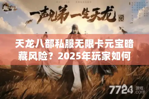 天龙八部私服无限卡元宝暗藏风险？2025年玩家如何避免封号陷阱