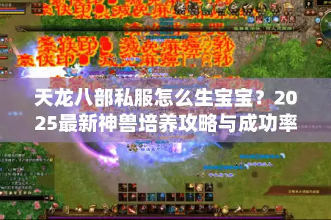 天龙八部私服怎么生宝宝？2025最新神兽培养攻略与成功率翻倍技巧