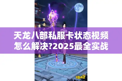 天龙八部私服卡状态视频怎么解决?2025最全实战修复教程