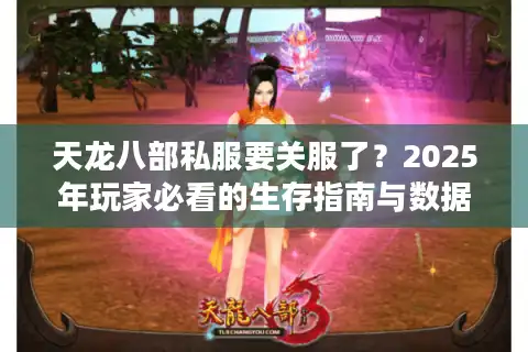 天龙八部私服要关服了？2025年玩家必看的生存指南与数据实测