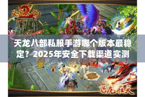 天龙八部私服手游哪个版本最稳定？2025年安全下载渠道实测