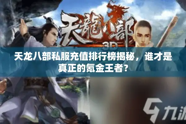 天龙八部私服充值排行榜揭秘，谁才是真正的氪金王者？