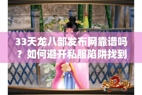 33天龙八部发布网靠谱吗？如何避开私服陷阱找到稳定游戏入口