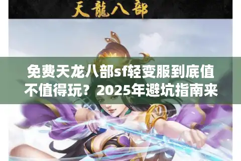 免费天龙八部sf轻变服到底值不值得玩？2025年避坑指南来了