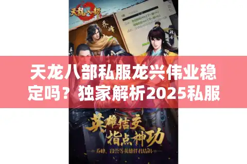 天龙八部私服龙兴伟业稳定吗？独家解析2025私服卡顿修复技术