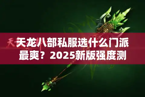 天龙八部私服选什么门派最爽？2025新版强度测评+避坑指南