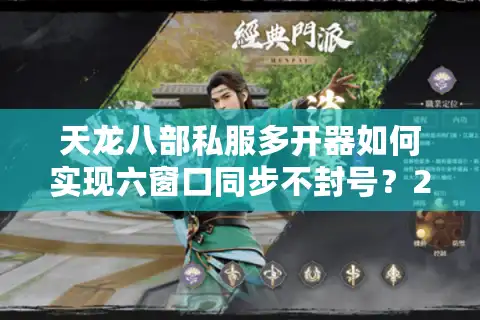 天龙八部私服多开器如何实现六窗口同步不封号？2025实测报告