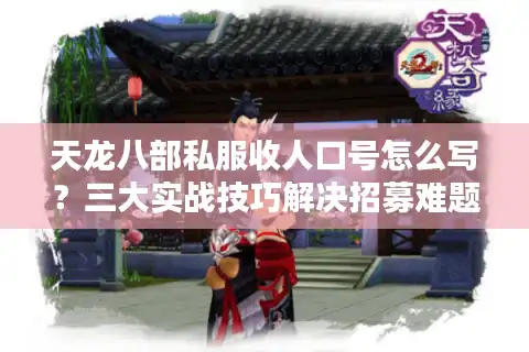 天龙八部私服收人口号怎么写？三大实战技巧解决招募难题