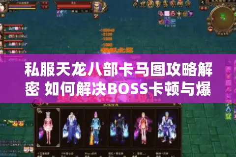 私服天龙八部卡马图攻略解密 如何解决BOSS卡顿与爆率异常？