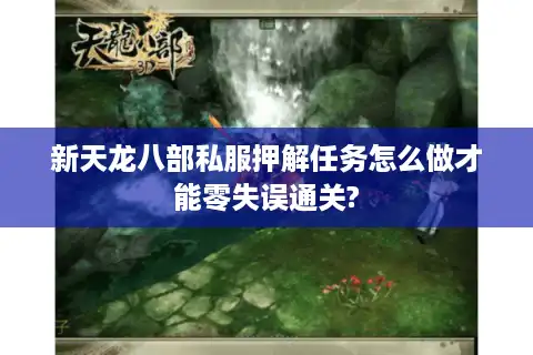 新天龙八部私服押解任务怎么做才能零失误通关?