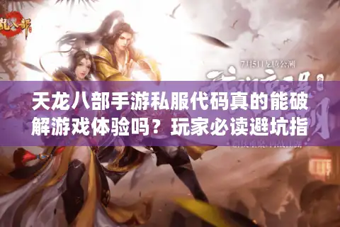 天龙八部手游私服代码真的能破解游戏体验吗？玩家必读避坑指南