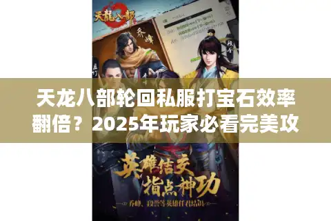 天龙八部轮回私服打宝石效率翻倍？2025年玩家必看完美攻略