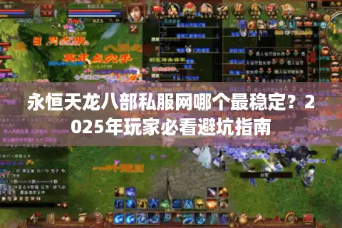 永恒天龙八部私服网哪个最稳定？2025年玩家必看避坑指南