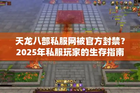 天龙八部私服网被官方封禁？2025年私服玩家的生存指南