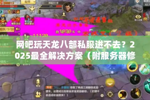 网吧玩天龙八部私服进不去？2025最全解决方案（附服务器修复工具）