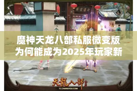 魔神天龙八部私服微变版为何能成为2025年玩家新宠？独家解析真实体验