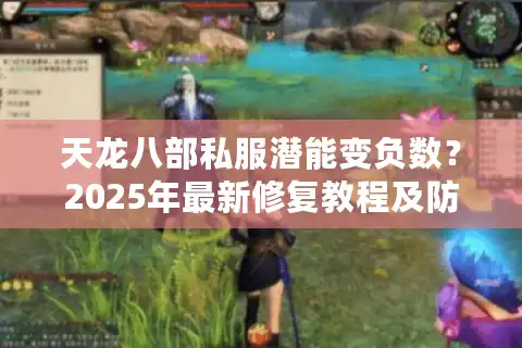 天龙八部私服潜能变负数？2025年最新修复教程及防封指南