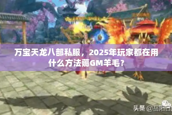 万宝天龙八部私服，2025年玩家都在用什么方法薅GM羊毛？