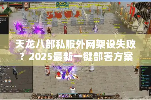 天龙八部私服外网架设失败？2025最新一键部署方案揭秘