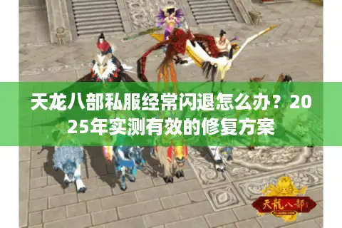 天龙八部私服经常闪退怎么办？2025年实测有效的修复方案