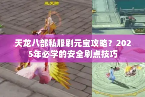 天龙八部私服刷元宝攻略？2025年必学的安全刷点技巧