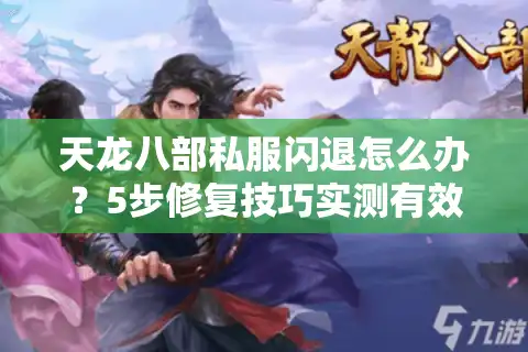 天龙八部私服闪退怎么办？5步修复技巧实测有效