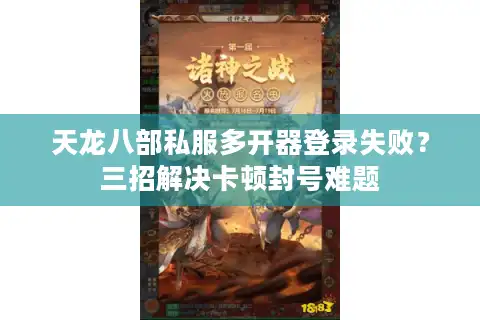 天龙八部私服多开器登录失败？三招解决卡顿封号难题