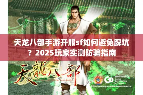 天龙八部手游开服sf如何避免踩坑？2025玩家实测防骗指南