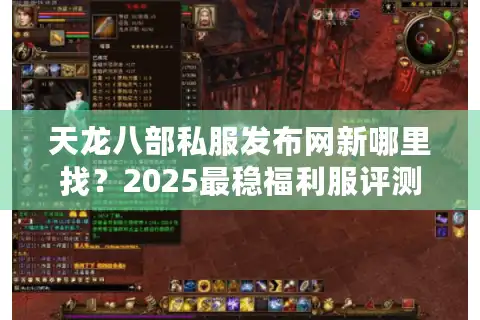 天龙八部私服发布网新哪里找？2025最稳福利服评测攻略