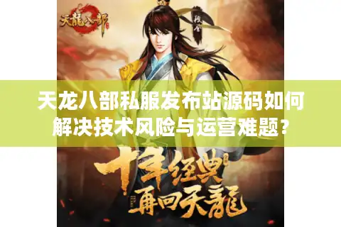 天龙八部私服发布站源码如何解决技术风险与运营难题？