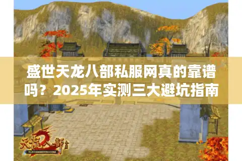 盛世天龙八部私服网真的靠谱吗？2025年实测三大避坑指南