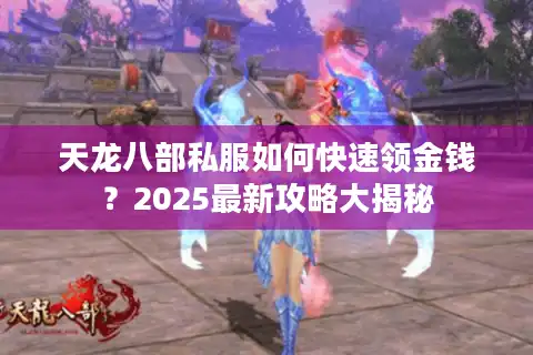 天龙八部私服如何快速领金钱？2025最新攻略大揭秘