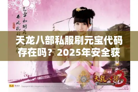 天龙八部私服刷元宝代码存在吗？2025年安全获取资源全攻略
